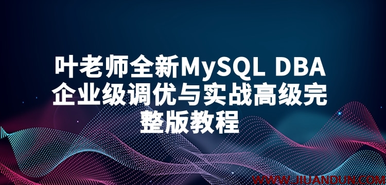 叶老师全新MySQL DBA企业级调优与实战高级完整版教程 IT教程 第1张